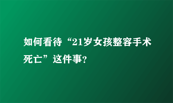 如何看待“21岁女孩整容手术死亡”这件事？