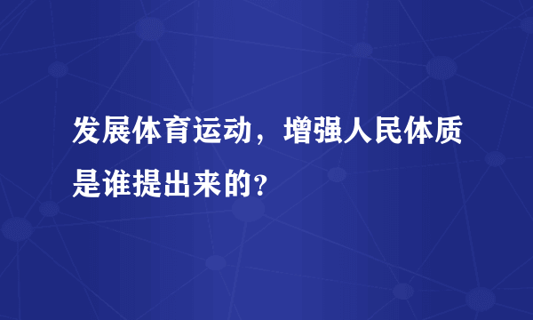 发展体育运动，增强人民体质是谁提出来的？