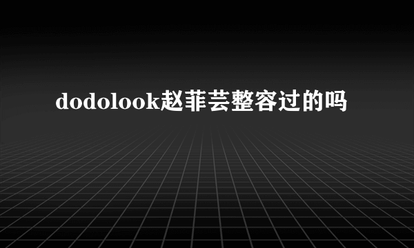 dodolook赵菲芸整容过的吗