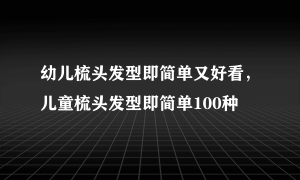 幼儿梳头发型即简单又好看，儿童梳头发型即简单100种