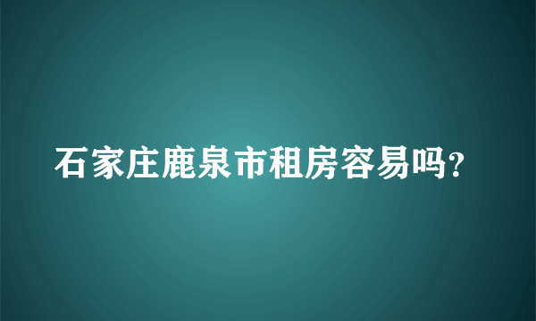 石家庄鹿泉市租房容易吗？