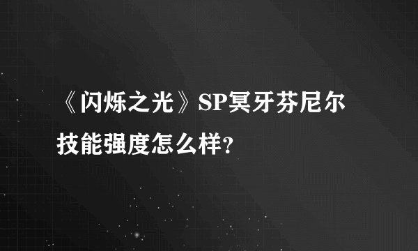 《闪烁之光》SP冥牙芬尼尔技能强度怎么样？