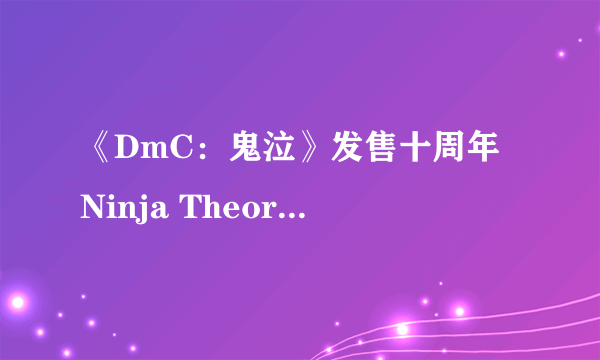 《DmC：鬼泣》发售十周年 Ninja Theory发文感谢玩家