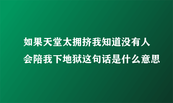 如果天堂太拥挤我知道没有人会陪我下地狱这句话是什么意思