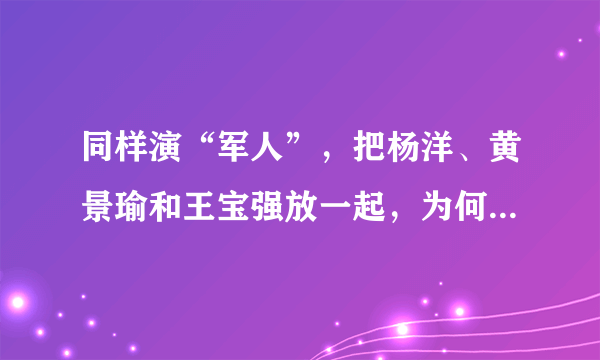 同样演“军人”，把杨洋、黄景瑜和王宝强放一起，为何说差别一目了然？