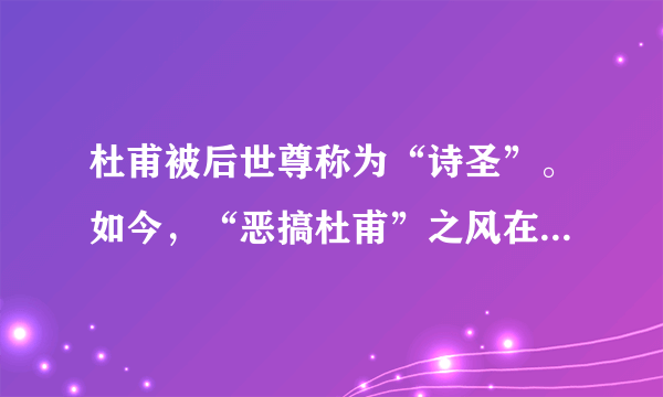 杜甫被后世尊称为“诗圣”。如今，“恶搞杜甫”之风在网络泛滥，这引起了社会各界的极大争议。请结合你对