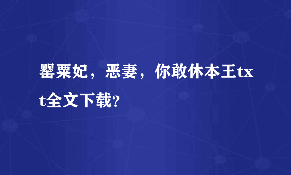 罂粟妃，恶妻，你敢休本王txt全文下载？