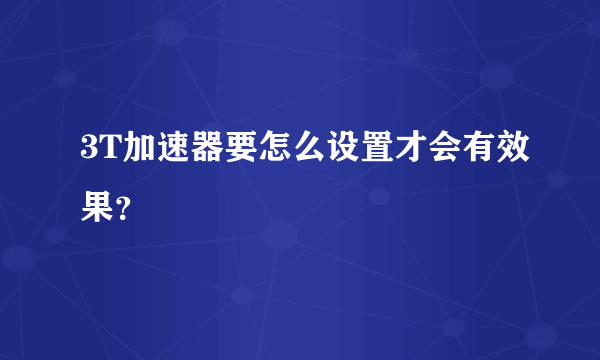 3T加速器要怎么设置才会有效果？