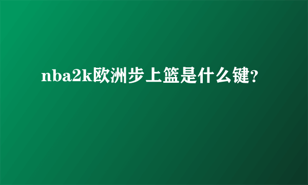 nba2k欧洲步上篮是什么键？