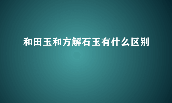 和田玉和方解石玉有什么区别