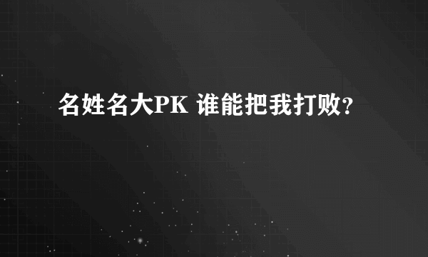 名姓名大PK 谁能把我打败？