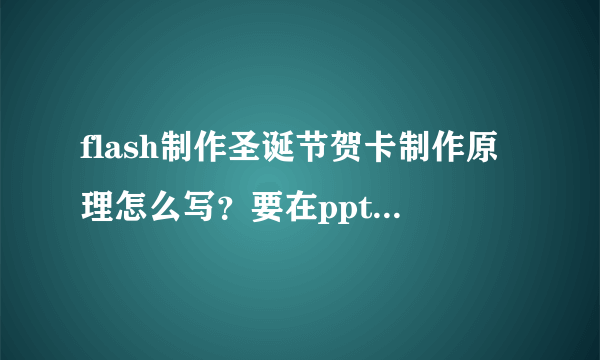 flash制作圣诞节贺卡制作原理怎么写？要在ppt上面展示的。意思就是说为什么要做这个贺卡