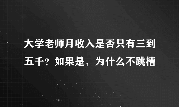 大学老师月收入是否只有三到五千？如果是，为什么不跳槽