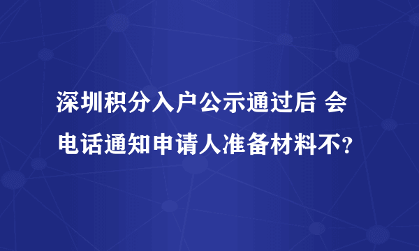 深圳积分入户公示通过后 会电话通知申请人准备材料不？