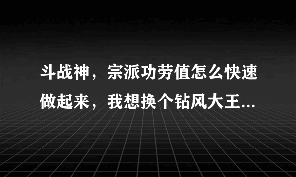 斗战神，宗派功劳值怎么快速做起来，我想换个钻风大王，每天两次悬赏还是太慢啊，有人说花官银能弄起来，