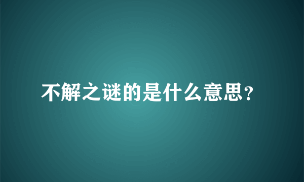 不解之谜的是什么意思？