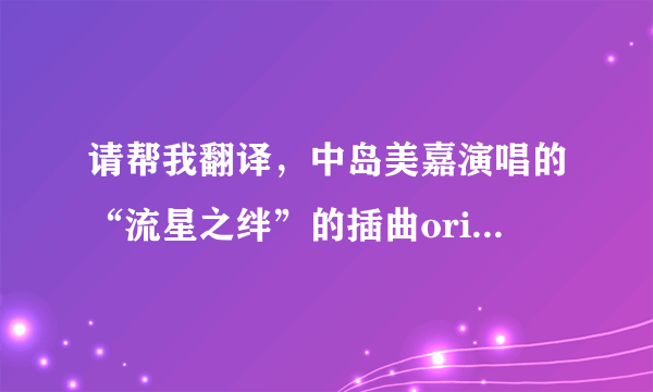 请帮我翻译，中岛美嘉演唱的“流星之绊”的插曲orion的歌词？