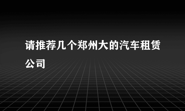 请推荐几个郑州大的汽车租赁公司