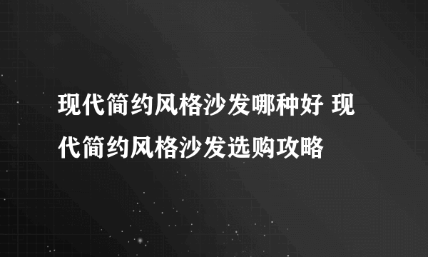 现代简约风格沙发哪种好 现代简约风格沙发选购攻略