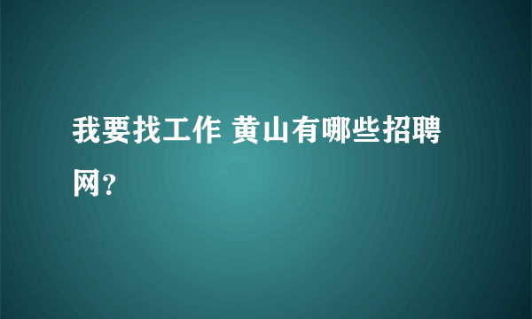 我要找工作 黄山有哪些招聘网？