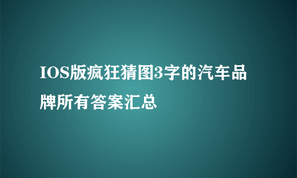 IOS版疯狂猜图3字的汽车品牌所有答案汇总