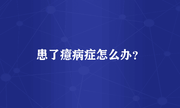 患了癔病症怎么办？