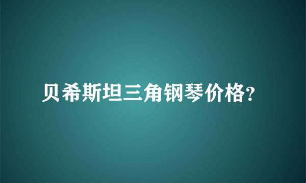 贝希斯坦三角钢琴价格？