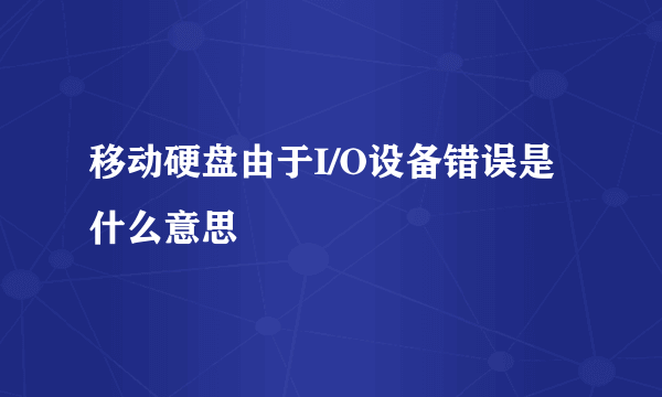 移动硬盘由于I/O设备错误是什么意思