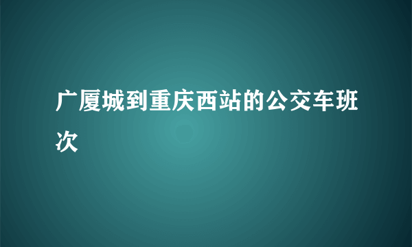 广厦城到重庆西站的公交车班次