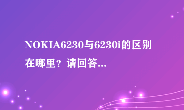 NOKIA6230与6230i的区别在哪里？请回答详细一点，