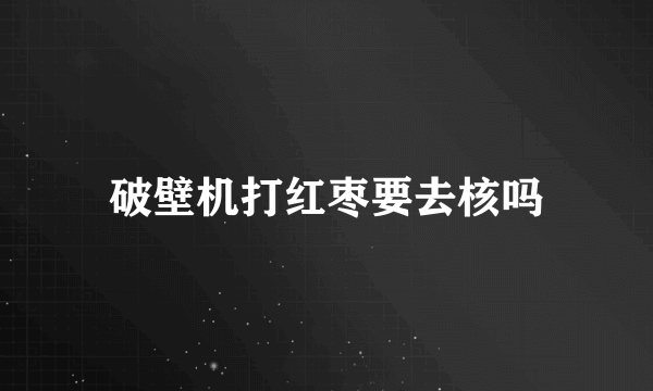 破壁机打红枣要去核吗