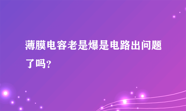 薄膜电容老是爆是电路出问题了吗？