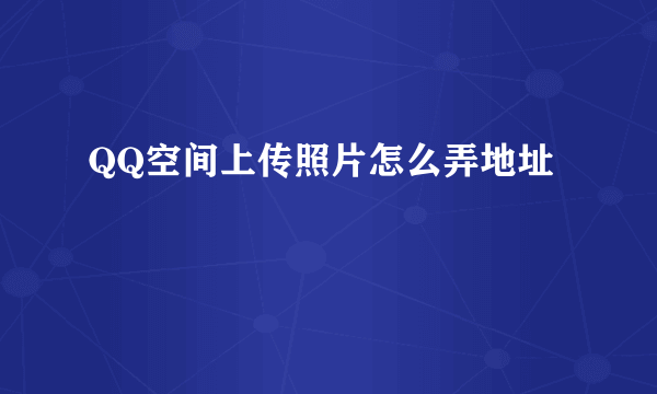 QQ空间上传照片怎么弄地址