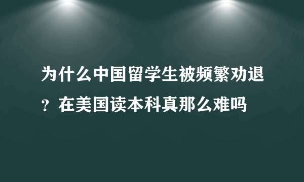 为什么中国留学生被频繁劝退？在美国读本科真那么难吗