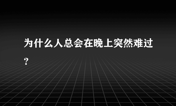 为什么人总会在晚上突然难过？