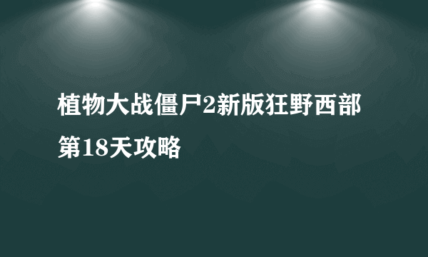 植物大战僵尸2新版狂野西部第18天攻略