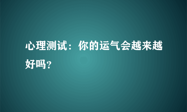 心理测试：你的运气会越来越好吗？