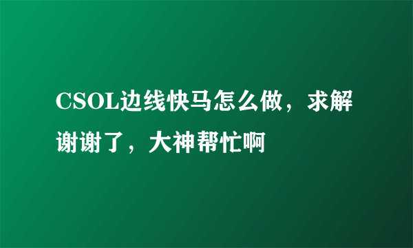 CSOL边线快马怎么做，求解谢谢了，大神帮忙啊