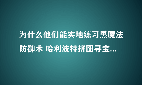 为什么他们能实地练习黑魔法防御术 哈利波特拼图寻宝10.10攻略