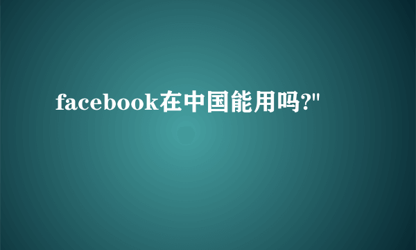 facebook在中国能用吗?