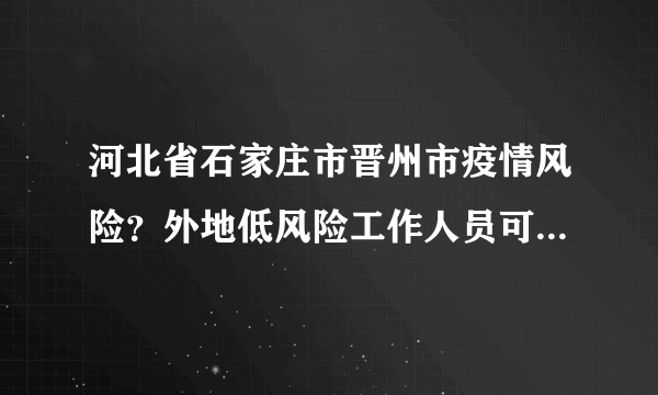 河北省石家庄市晋州市疫情风险？外地低风险工作人员可否回晋州？