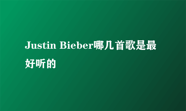 Justin Bieber哪几首歌是最好听的