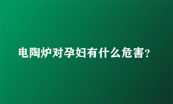 电陶炉对孕妇有什么危害？