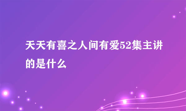 天天有喜之人间有爱52集主讲的是什么