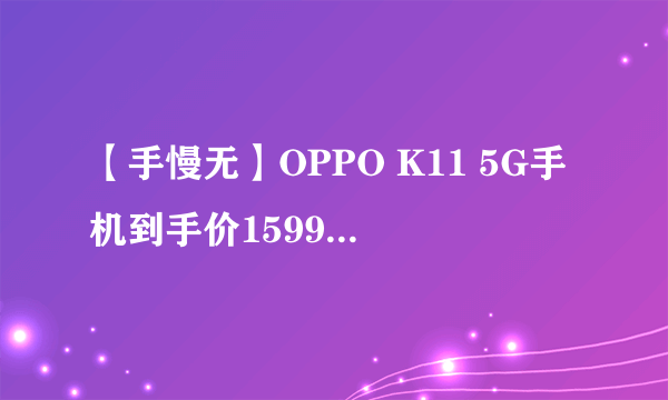 【手慢无】OPPO K11 5G手机到手价1599元 超值限时购！