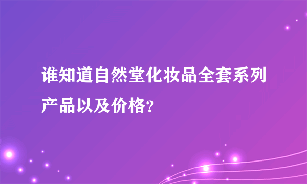 谁知道自然堂化妆品全套系列产品以及价格？