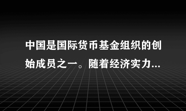 中国是国际货币基金组织的创始成员之一。随着经济实力的增长，中国在国际货币与金融体系中的地位也逐步提升。2016年，根据国际货币基金组织的治理改革方案，中国的投票权比率排名由第6位提高至第3位，仅次于美国和日本。同年，人民币正式加入国际货币基金组织特别提款权货币篮子，这是特别提款权创建以来首次纳入发展中国家货币，是中国融入全球金融体系的重要里程碑。查阅资料，了解国际货币基金组织改革的背景、过程以及取得的成效。