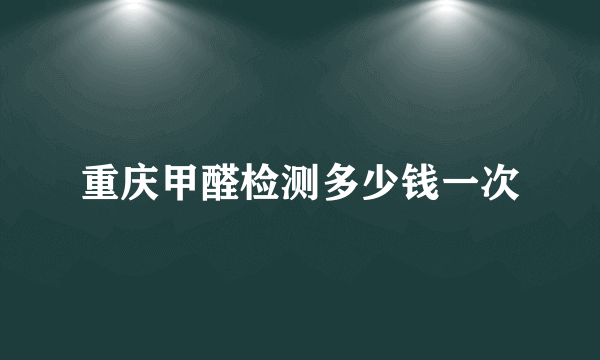 重庆甲醛检测多少钱一次