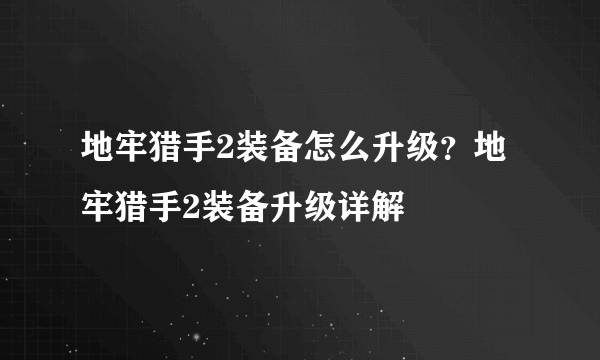 地牢猎手2装备怎么升级？地牢猎手2装备升级详解