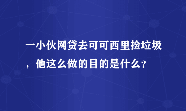 一小伙网贷去可可西里捡垃圾，他这么做的目的是什么？